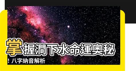 潤下水命意思|八字納音五行解析——澗下水